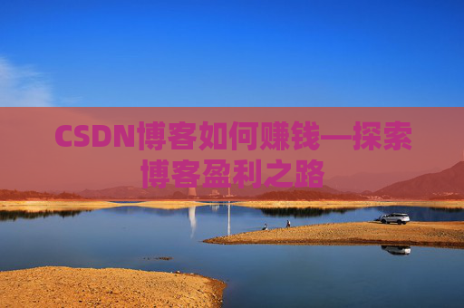 CSDN博客如何赚钱—探索博客盈利之路