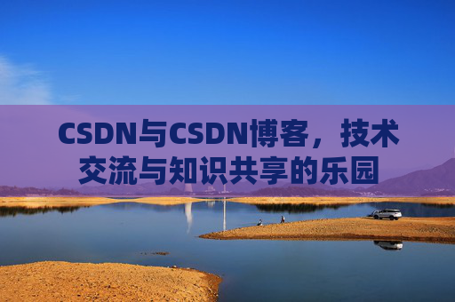 CSDN与CSDN博客，技术交流与知识共享的乐园