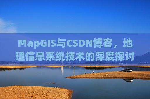 MapGIS与CSDN博客,地理信息系统技术的深度探讨